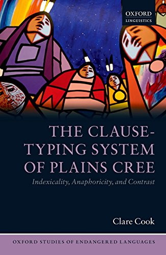 The Clause-Typing System of Plains Cree: Indexicality, Anaphoricity, and Contrast (Oxford Studies of Endangered Languages Book 2) (English Edition)